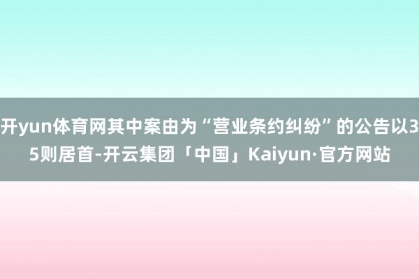 开yun体育网其中案由为“营业条约纠纷”的公告以35则居首-开云集团「中国」Kaiyun·官方网站