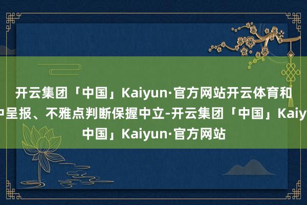开云集团「中国」Kaiyun·官方网站开云体育和讯网站对文中呈报、不雅点判断保握中立-开云集团「中国」Kaiyun·官方网站