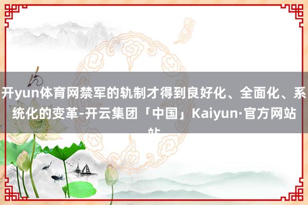 开yun体育网禁军的轨制才得到良好化、全面化、系统化的变革-开云集团「中国」Kaiyun·官方网站