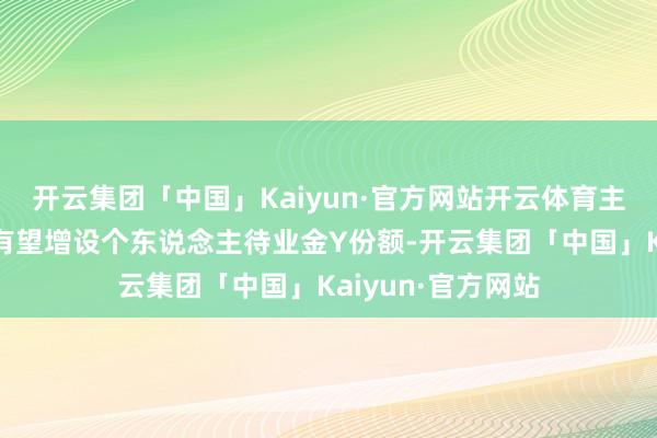 开云集团「中国」Kaiyun·官方网站开云体育主流宽基指数家具有望增设个东说念主待业金Y份额-开云集团「中国」Kaiyun·官方网站