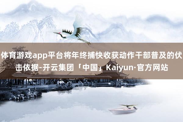 体育游戏app平台将年终捕快收获动作干部普及的伏击依据-开云集团「中国」Kaiyun·官方网站