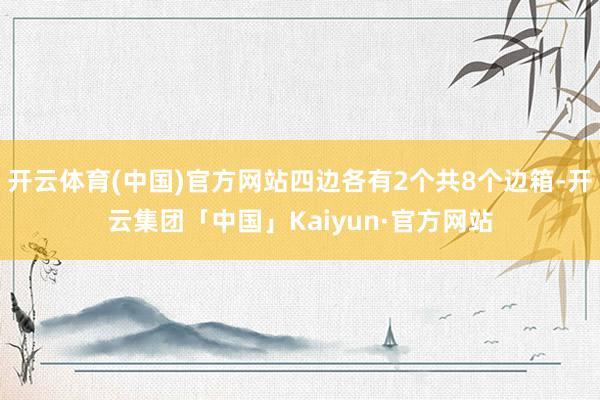 开云体育(中国)官方网站四边各有2个共8个边箱-开云集团「中国」Kaiyun·官方网站