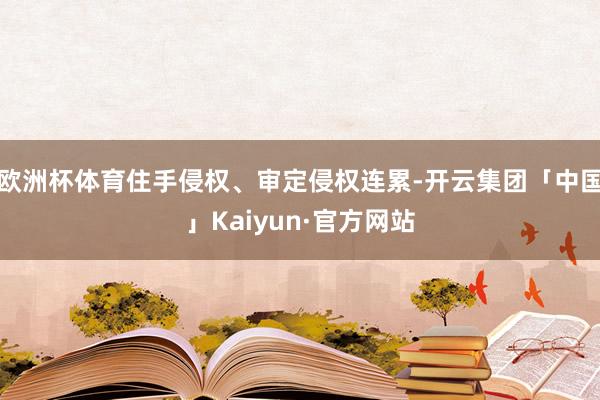 欧洲杯体育住手侵权、审定侵权连累-开云集团「中国」Kaiyun·官方网站