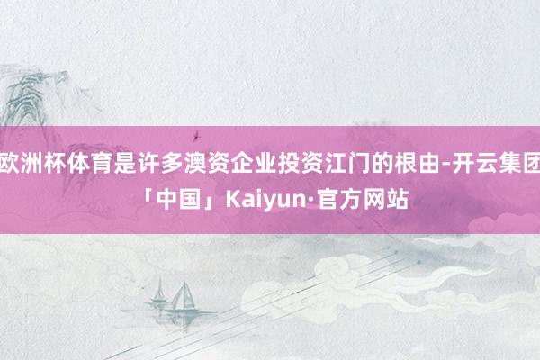 欧洲杯体育是许多澳资企业投资江门的根由-开云集团「中国」Kaiyun·官方网站