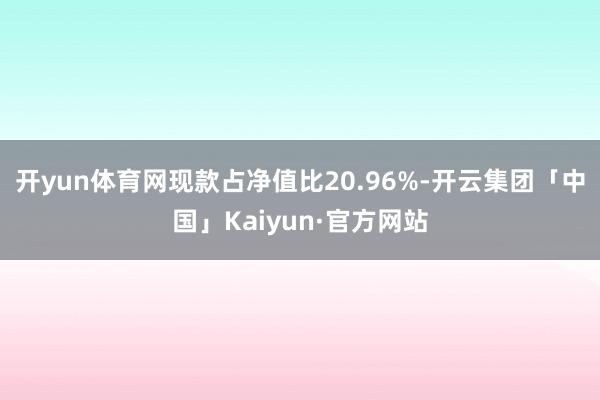 开yun体育网现款占净值比20.96%-开云集团「中国」Kaiyun·官方网站