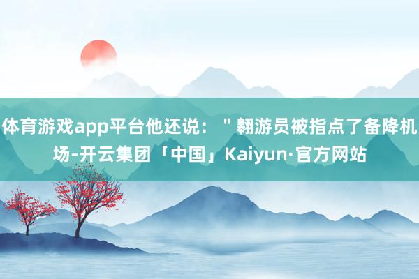 体育游戏app平台他还说：＂翱游员被指点了备降机场-开云集团「中国」Kaiyun·官方网站