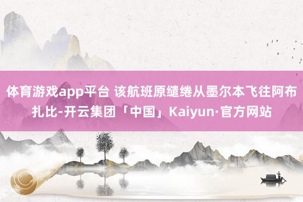 体育游戏app平台 该航班原缱绻从墨尔本飞往阿布扎比-开云集团「中国」Kaiyun·官方网站