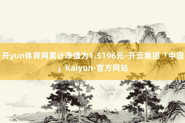 开yun体育网累计净值为1.5196元-开云集团「中国」Kaiyun·官方网站