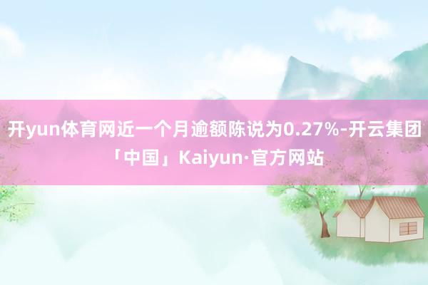 开yun体育网近一个月逾额陈说为0.27%-开云集团「中国」Kaiyun·官方网站