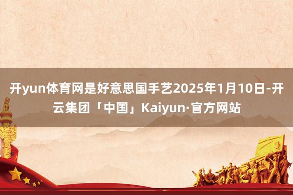 开yun体育网是好意思国手艺2025年1月10日-开云集团「中国」Kaiyun·官方网站