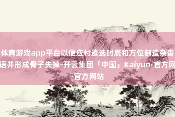 体育游戏app平台以便应付遴选时辰和方位制造杂沓词语并形成骨子失掉-开云集团「中国」Kaiyun·官方网站