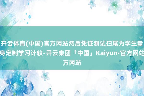 开云体育(中国)官方网站然后凭证测试扫尾为学生量身定制学习计较-开云集团「中国」Kaiyun·官方网站