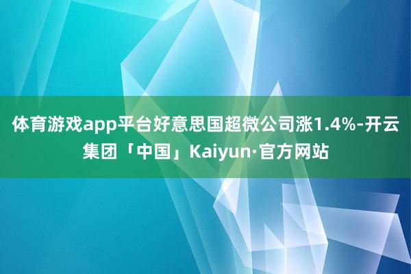 体育游戏app平台好意思国超微公司涨1.4%-开云集团「中国」Kaiyun·官方网站