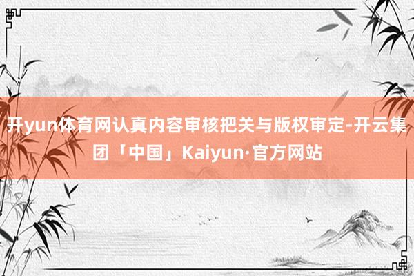 开yun体育网认真内容审核把关与版权审定-开云集团「中国」Kaiyun·官方网站