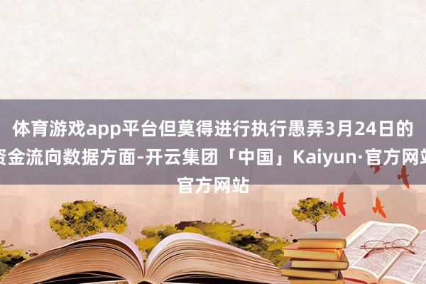 体育游戏app平台但莫得进行执行愚弄3月24日的资金流向数据方面-开云集团「中国」Kaiyun·官方网站