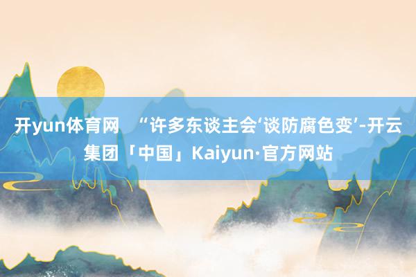 开yun体育网   “许多东谈主会‘谈防腐色变’-开云集团「中国」Kaiyun·官方网站