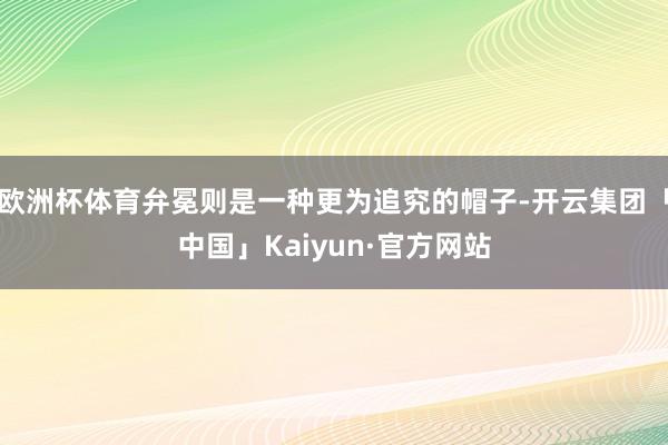 欧洲杯体育弁冕则是一种更为追究的帽子-开云集团「中国」Kaiyun·官方网站