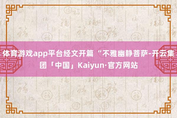 体育游戏app平台经文开篇 “不雅幽静菩萨-开云集团「中国」Kaiyun·官方网站