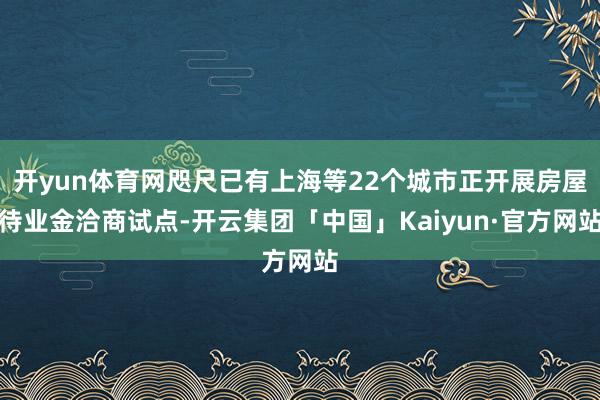 开yun体育网咫尺已有上海等22个城市正开展房屋待业金洽商试点-开云集团「中国」Kaiyun·官方网站