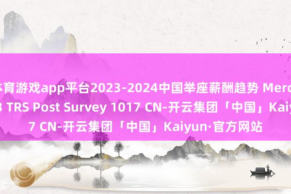 体育游戏app平台2023-2024中国举座薪酬趋势 Mercer China 2023 TRS Post Survey 1017 CN-开云集团「中国」Kaiyun·官方网站