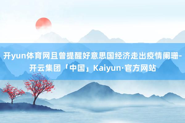 开yun体育网且曾提醒好意思国经济走出疫情阑珊-开云集团「中国」Kaiyun·官方网站