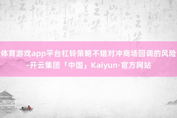 体育游戏app平台杠铃策略不错对冲商场回调的风险-开云集团「中国」Kaiyun·官方网站