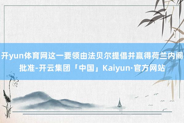 开yun体育网这一要领由法贝尔提倡并赢得荷兰内阁批准-开云集团「中国」Kaiyun·官方网站