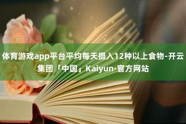 体育游戏app平台平均每天摄入12种以上食物-开云集团「中国」Kaiyun·官方网站