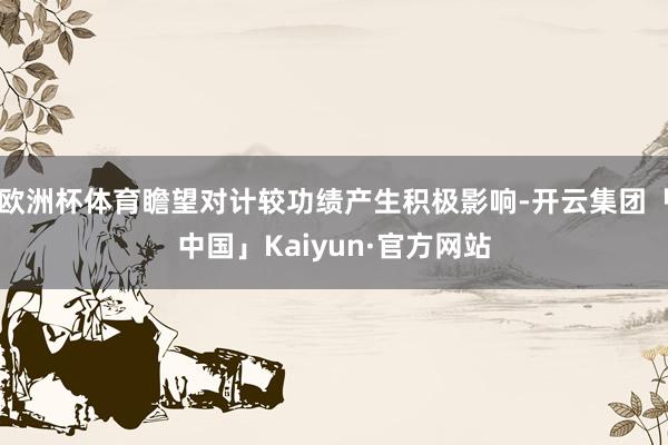欧洲杯体育瞻望对计较功绩产生积极影响-开云集团「中国」Kaiyun·官方网站