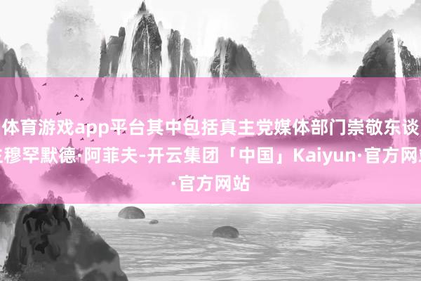 体育游戏app平台其中包括真主党媒体部门崇敬东谈主穆罕默德·阿菲夫-开云集团「中国」Kaiyun·官方网站