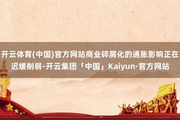 开云体育(中国)官方网站商业碎屑化的通胀影响正在迟缓削弱-开云集团「中国」Kaiyun·官方网站
