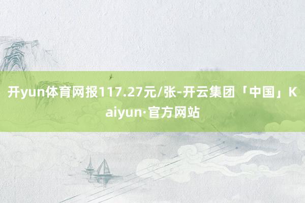 开yun体育网报117.27元/张-开云集团「中国」Kaiyun·官方网站