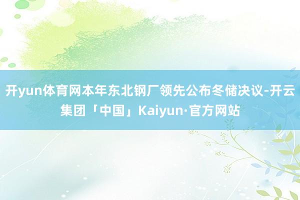 开yun体育网本年东北钢厂领先公布冬储决议-开云集团「中国」Kaiyun·官方网站