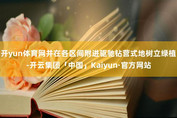 开yun体育网并在各区间附进驱驰钻营式地树立绿植-开云集团「中国」Kaiyun·官方网站