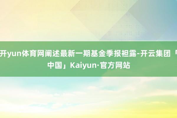 开yun体育网阐述最新一期基金季报袒露-开云集团「中国」Kaiyun·官方网站