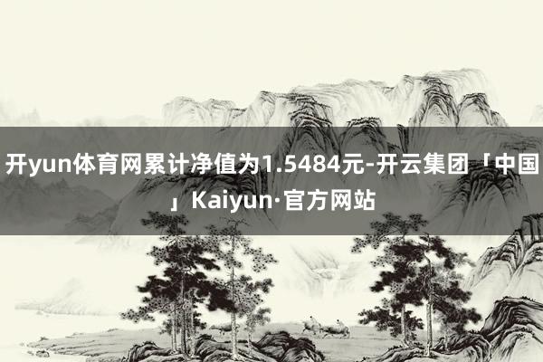 开yun体育网累计净值为1.5484元-开云集团「中国」Kaiyun·官方网站