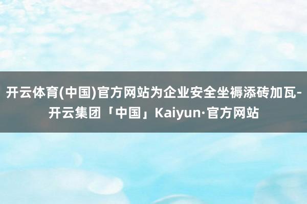 开云体育(中国)官方网站为企业安全坐褥添砖加瓦-开云集团「中国」Kaiyun·官方网站