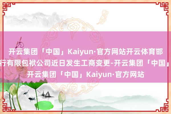 开云集团「中国」Kaiyun·官方网站开云体育邯郸邯山都鲁村镇银行有限包袱公司近日发生工商变更-开云集团「中国」Kaiyun·官方网站