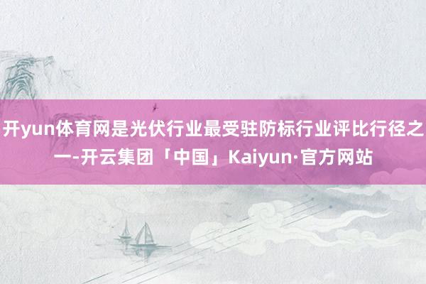 开yun体育网是光伏行业最受驻防标行业评比行径之一-开云集团「中国」Kaiyun·官方网站