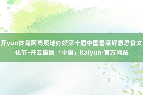 开yun体育网高质地办好第十届中国鲁菜好意思食文化节-开云集团「中国」Kaiyun·官方网站