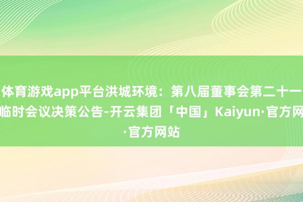 体育游戏app平台洪城环境：第八届董事会第二十一次临时会议决策公告-开云集团「中国」Kaiyun·官方网站