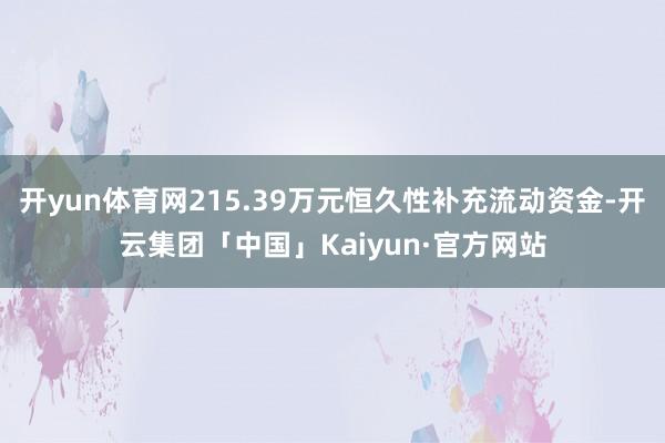 开yun体育网215.39万元恒久性补充流动资金-开云集团「中国」Kaiyun·官方网站