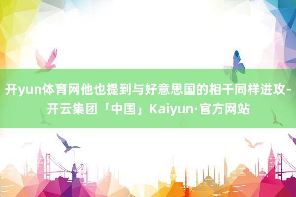开yun体育网他也提到与好意思国的相干同样进攻-开云集团「中国」Kaiyun·官方网站