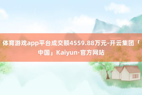 体育游戏app平台成交额4559.88万元-开云集团「中国」Kaiyun·官方网站
