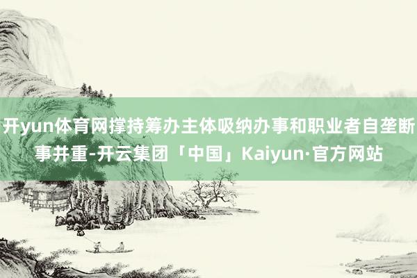 开yun体育网撑持筹办主体吸纳办事和职业者自垄断事并重-开云集团「中国」Kaiyun·官方网站