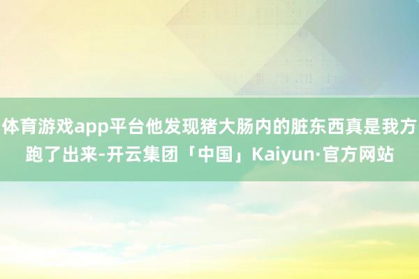 体育游戏app平台他发现猪大肠内的脏东西真是我方跑了出来-开云集团「中国」Kaiyun·官方网站