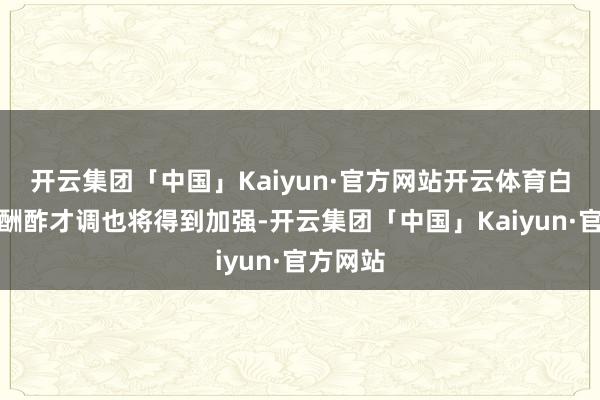 开云集团「中国」Kaiyun·官方网站开云体育白羊座的酬酢才调也将得到加强-开云集团「中国」Kaiyun·官方网站