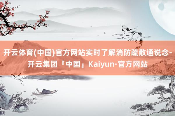 开云体育(中国)官方网站实时了解消防疏散通说念-开云集团「中国」Kaiyun·官方网站