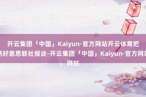 开云集团「中国」Kaiyun·官方网站开云体育　　把柄好意思联社报谈-开云集团「中国」Kaiyun·官方网站