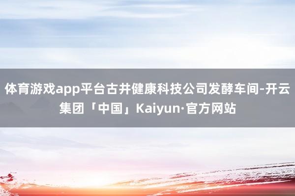 体育游戏app平台古井健康科技公司发酵车间-开云集团「中国」Kaiyun·官方网站